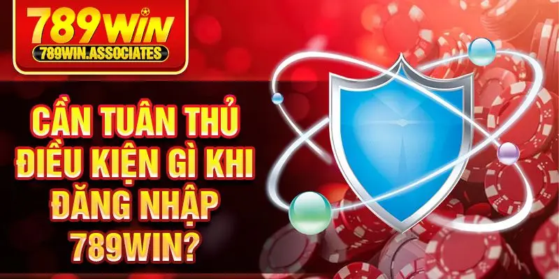 Cần tuân thủ điều kiện gì khi đăng nhập 789win?