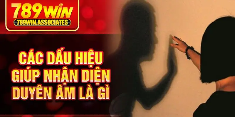 Các dấu hiệu giúp nhận diện duyên âm là gì