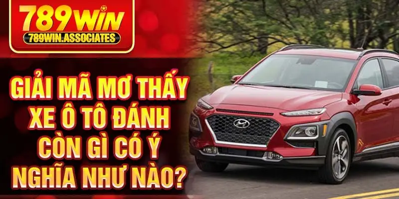 Giải mã mơ thấy xe ô tô đánh còn gì có ý nghĩa như nào?