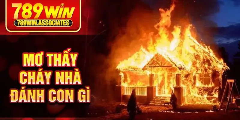 Mơ thấy cháy nhà đánh con gì