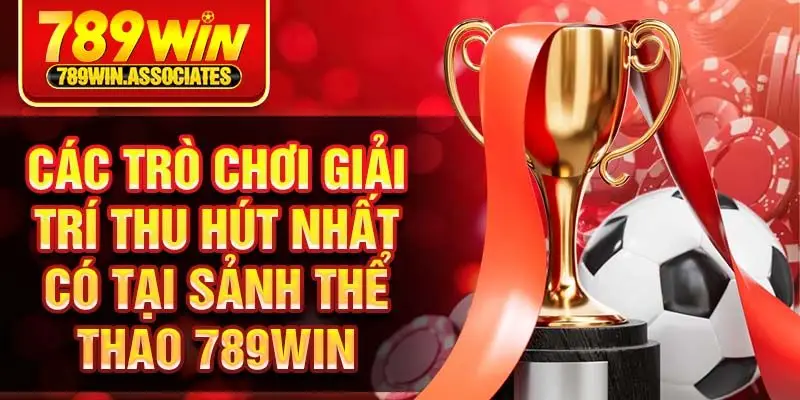 Các trò chơi giải trí thu hút nhất có tại sảnh thể thao 789win