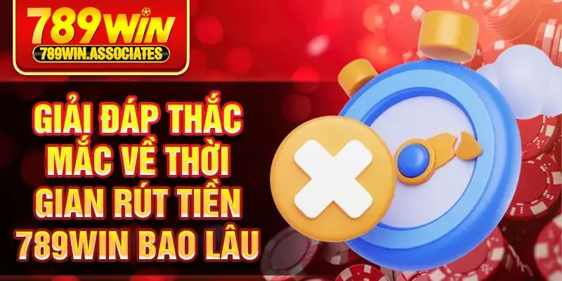 Giải đáp thắc mắc về thời gian rút tiền 789win bao lâu