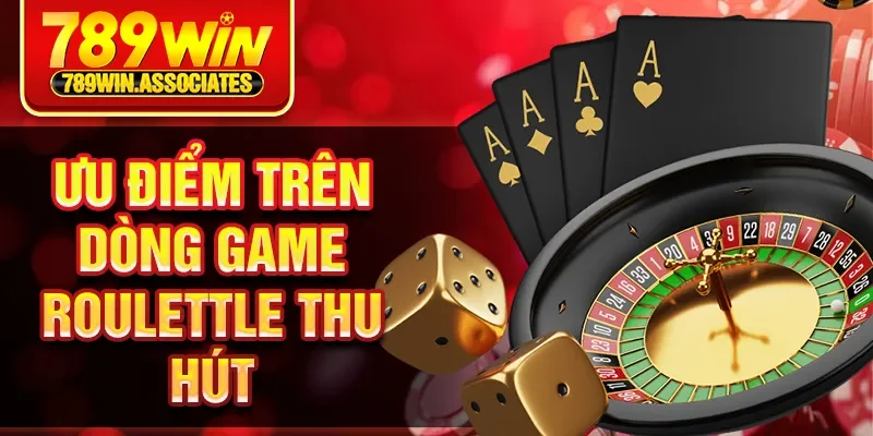 Ưu điểm trên dòng game Roulettle thu hút