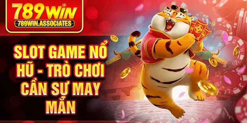 Slot game nổ hũ - Trò chơi cần sự may mắn